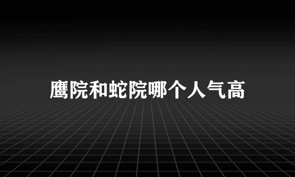 鹰院和蛇院哪个人气高