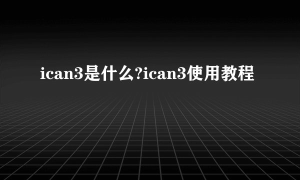 ican3是什么?ican3使用教程