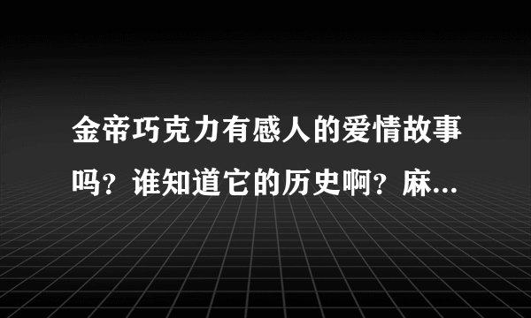 金帝巧克力有感人的爱情故事吗？谁知道它的历史啊？麻烦告诉我好吗？谢谢！