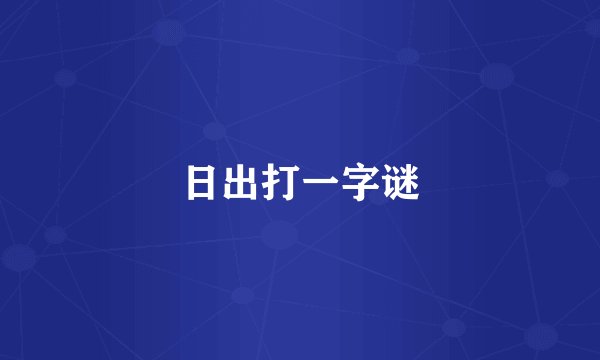 日出打一字谜