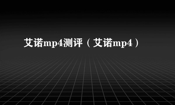 艾诺mp4测评（艾诺mp4）
