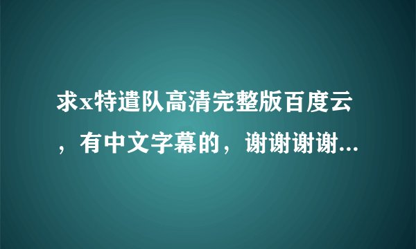 求x特遣队高清完整版百度云，有中文字幕的，谢谢谢谢，谢谢大佬！！！