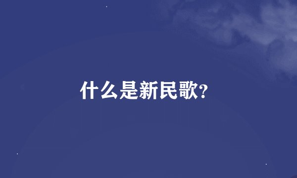 什么是新民歌？