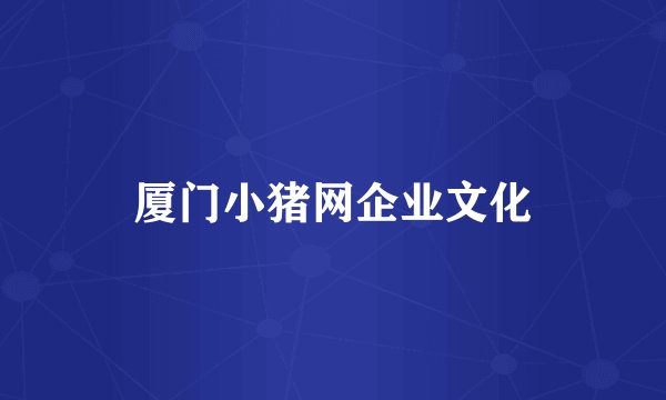 厦门小猪网企业文化