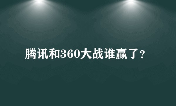 腾讯和360大战谁赢了？