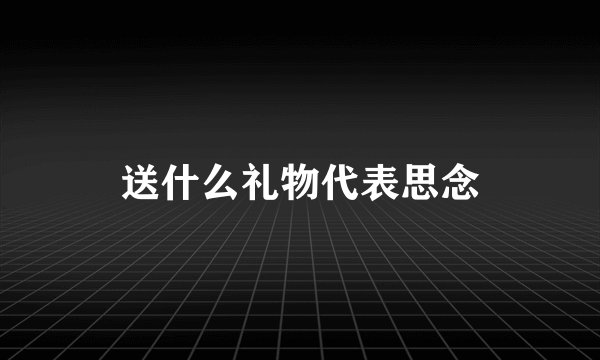 送什么礼物代表思念