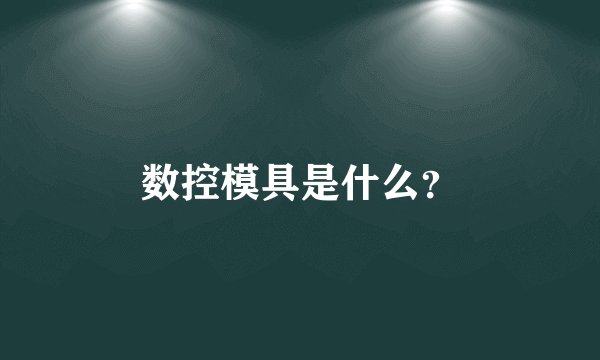 数控模具是什么？