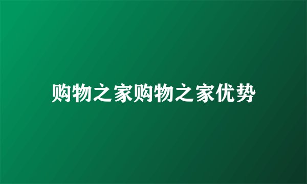 购物之家购物之家优势