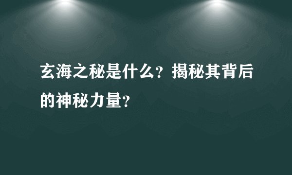玄海之秘是什么？揭秘其背后的神秘力量？