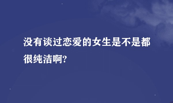没有谈过恋爱的女生是不是都很纯洁啊?