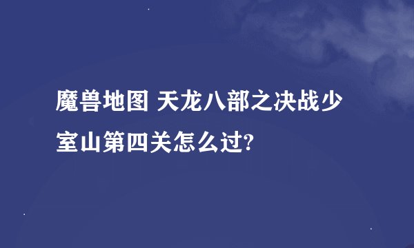 魔兽地图 天龙八部之决战少室山第四关怎么过?