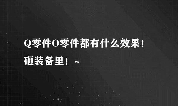 Q零件O零件都有什么效果！砸装备里！~