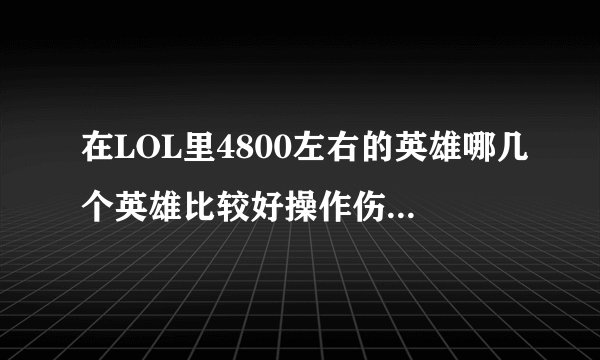 在LOL里4800左右的英雄哪几个英雄比较好操作伤害又高的