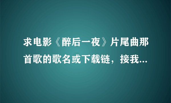 求电影《醉后一夜》片尾曲那首歌的歌名或下载链，接我只知道那首歌词有we goona party!谢谢各位朋友了！