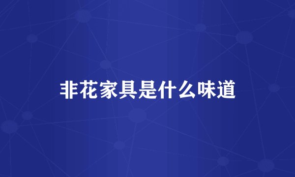 非花家具是什么味道