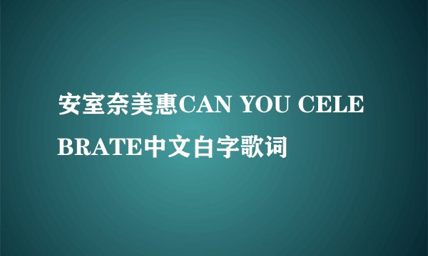 安室奈美惠CAN YOU CELEBRATE中文白字歌词