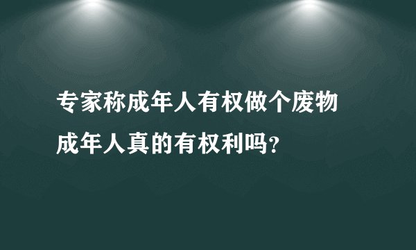 专家称成年人有权做个废物 成年人真的有权利吗？
