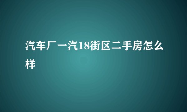 汽车厂一汽18街区二手房怎么样