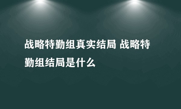 战略特勤组真实结局 战略特勤组结局是什么
