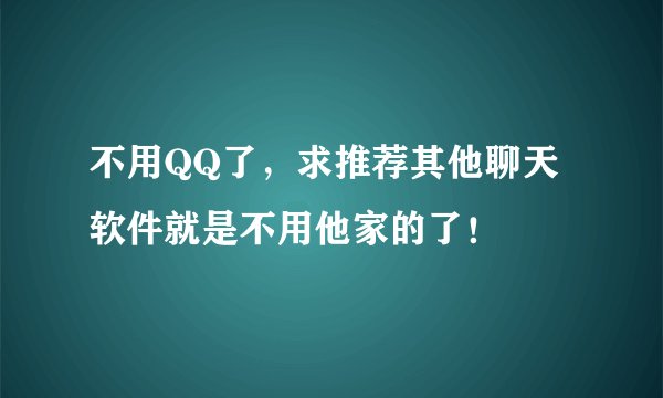 不用QQ了，求推荐其他聊天软件就是不用他家的了！