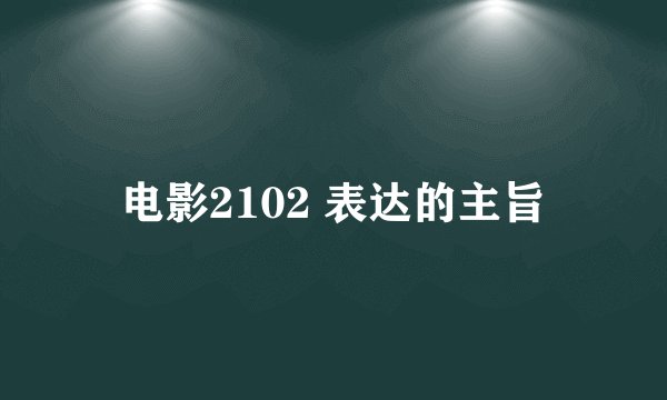 电影2102 表达的主旨