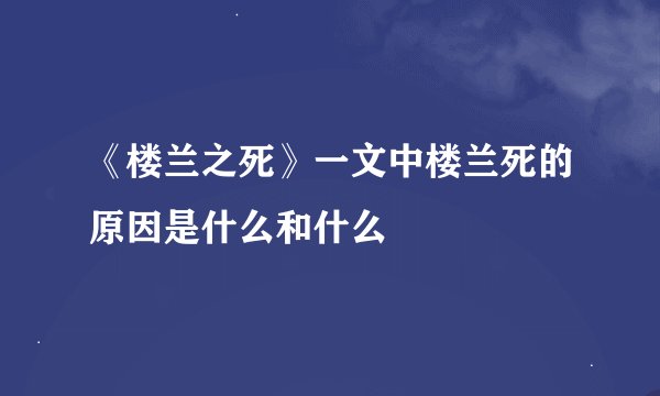 《楼兰之死》一文中楼兰死的原因是什么和什么