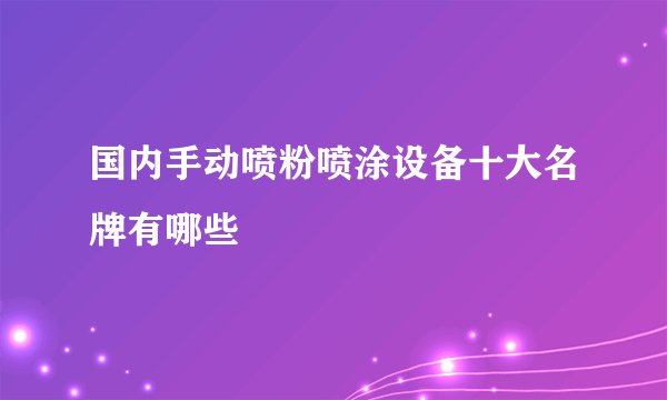 国内手动喷粉喷涂设备十大名牌有哪些