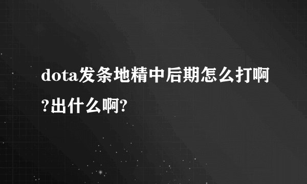 dota发条地精中后期怎么打啊?出什么啊?