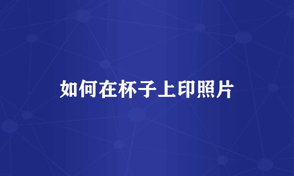 如何在杯子上印照片