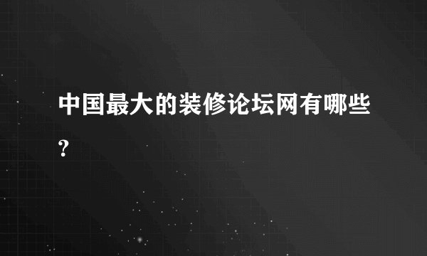 中国最大的装修论坛网有哪些？