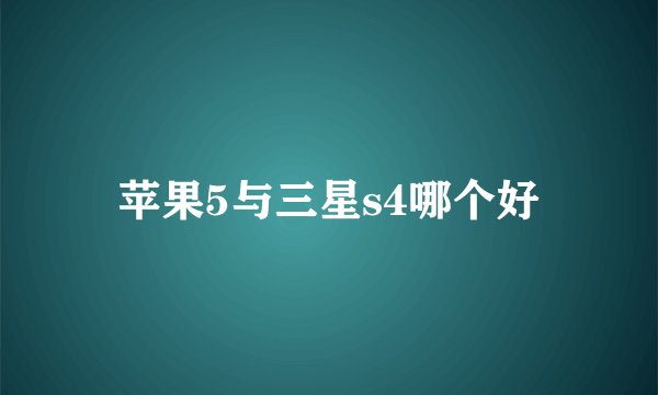 苹果5与三星s4哪个好