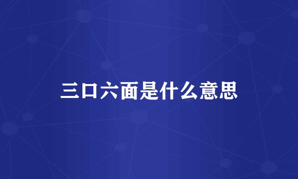 三口六面是什么意思
