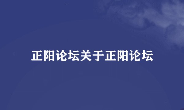 正阳论坛关于正阳论坛