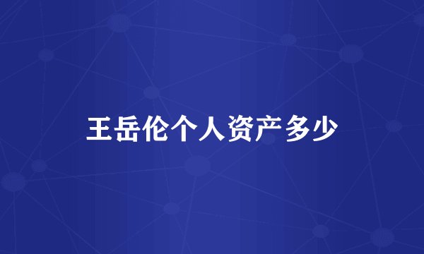 王岳伦个人资产多少