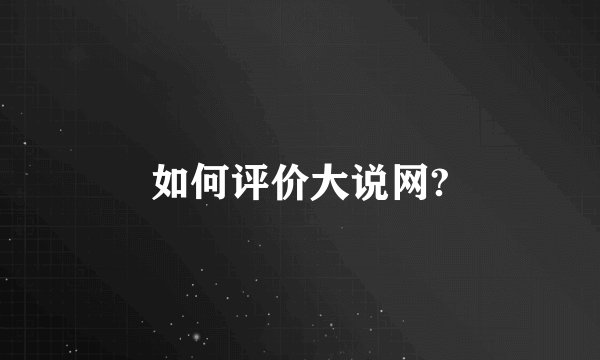 如何评价大说网?