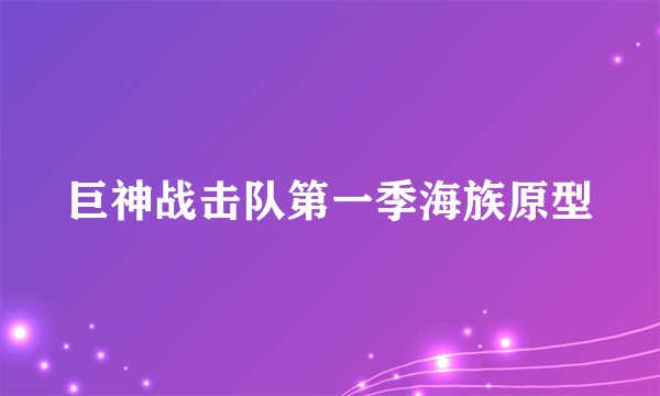 巨神战击队第一季海族原型