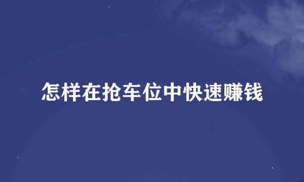 怎样在抢车位中快速赚钱