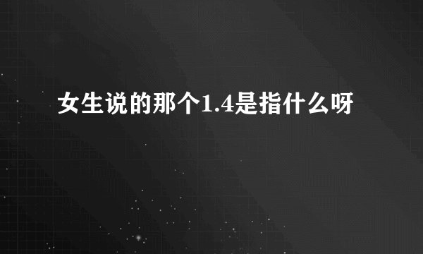 女生说的那个1.4是指什么呀