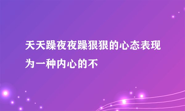 天天躁夜夜躁狠狠的心态表现为一种内心的不