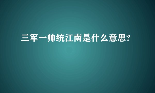 三军一帅统江南是什么意思?