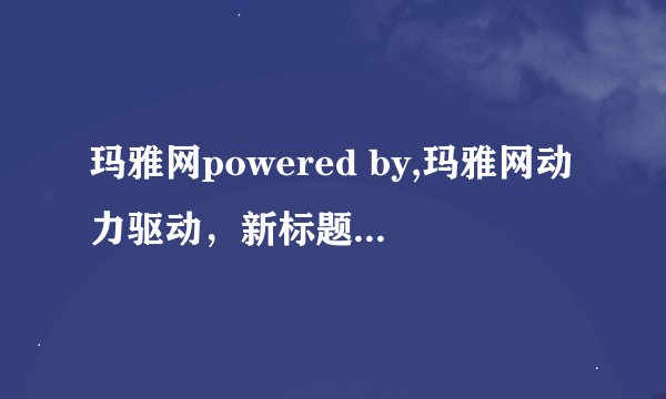 玛雅网powered by,玛雅网动力驱动，新标题：玛雅网动力版
