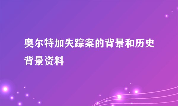 奥尔特加失踪案的背景和历史背景资料