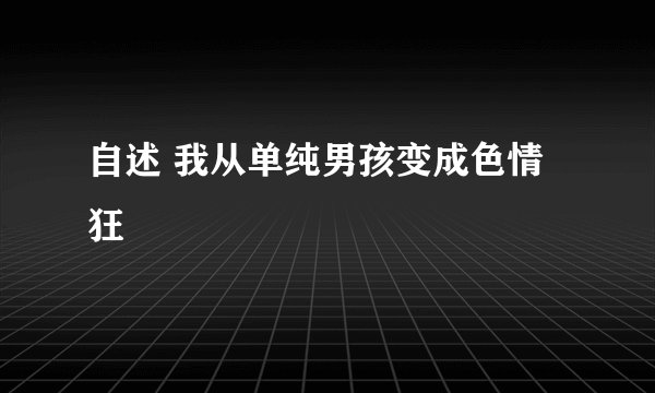 自述 我从单纯男孩变成色情狂