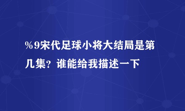 %9宋代足球小将大结局是第几集？谁能给我描述一下
