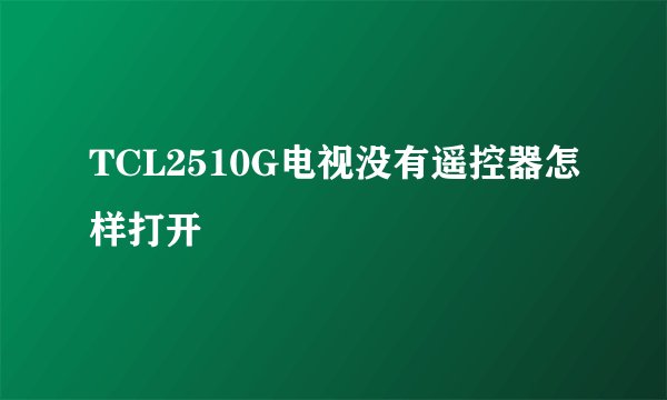TCL2510G电视没有遥控器怎样打开