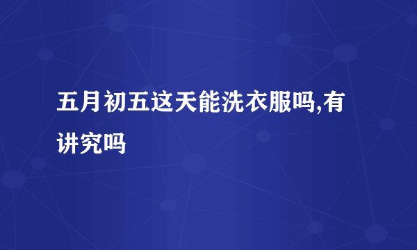 五月初五这天能洗衣服吗,有讲究吗