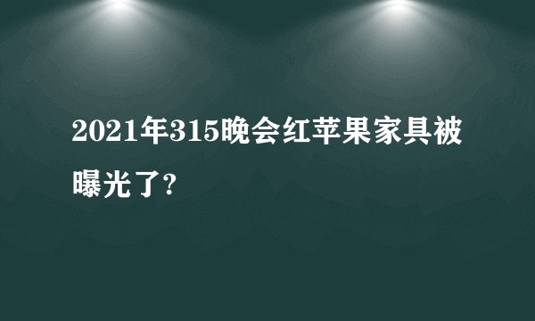 2021年315晚会红苹果家具被曝光了?