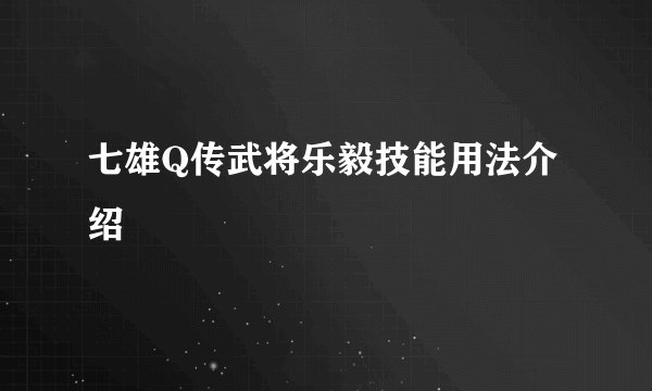 七雄Q传武将乐毅技能用法介绍