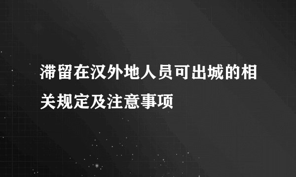 滞留在汉外地人员可出城的相关规定及注意事项
