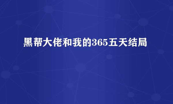 黑帮大佬和我的365五天结局